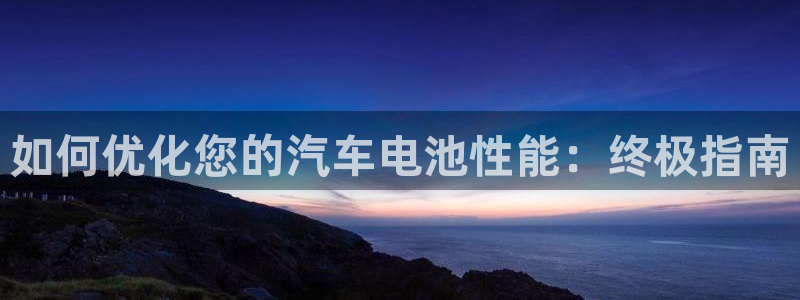 优发国际是合法的吗安全吗：如何优化您的汽车电池性能：终极指南