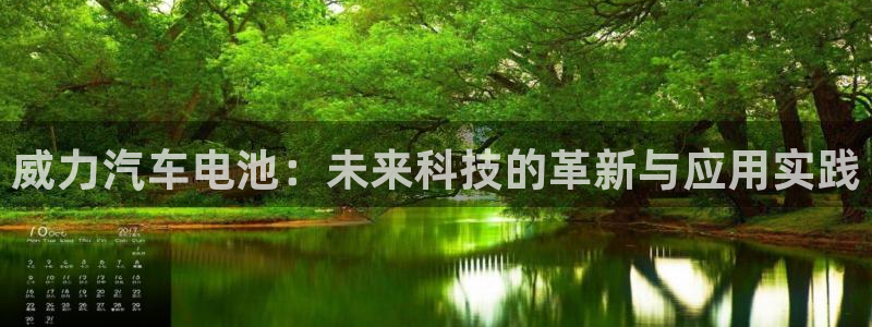 优发国际官网入口app下载苹果：威力汽车电池：未来科技的革新与应用实践