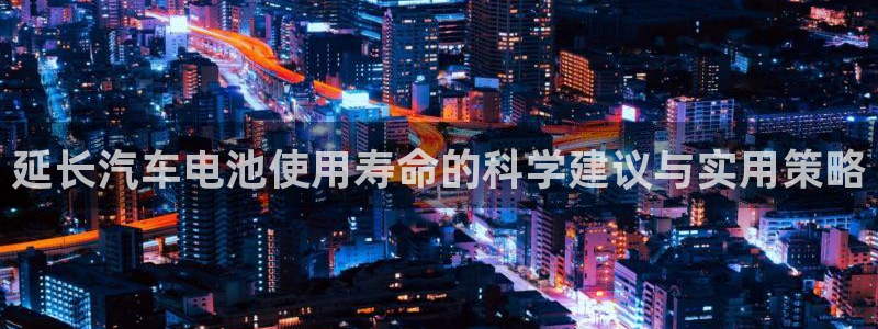 优发国际随优而动一触即发：延长汽车电池使用寿命的科学建议与实用策略