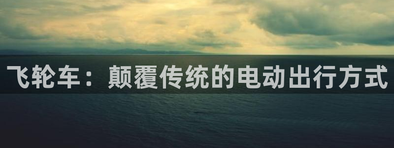优发国际手机版官网：飞轮车：颠覆传统的电动出行方式
