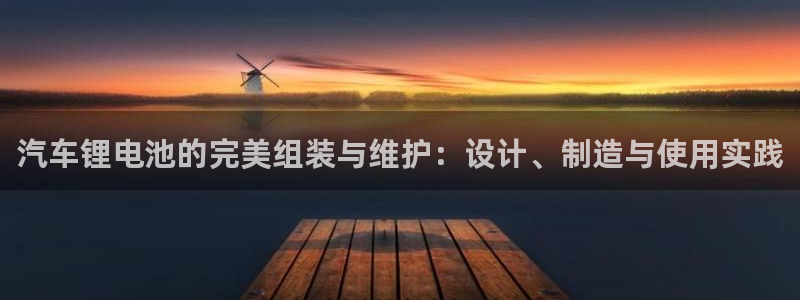 优发国际官方网手机版：汽车锂电池的完美组装与维护：设计、制造与使用实践