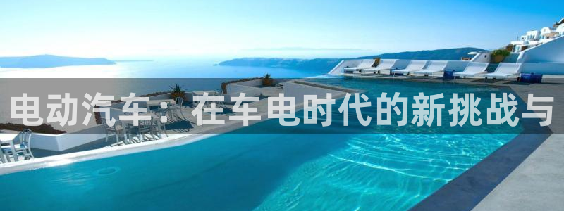 优发国际官网下载app：电动汽车：在车电时代的新挑战与