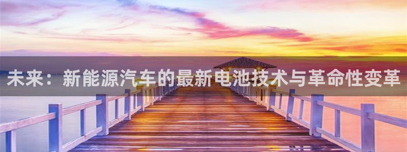 优发国际官网下载手机版：未来：新能源汽车的最新电池技术与革命性变革