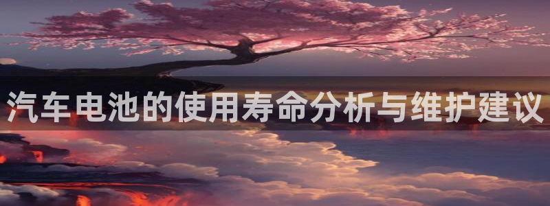 优发国际app登录：汽车电池的使用寿命分析与维护建议