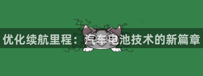 优发国际最新网站下载：优化续航里程：汽车电池技术的新篇章