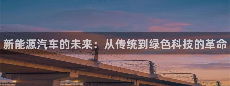 优发国际官方网手机版下载安装：新能源汽车的未来：从传统到绿色科技的革命