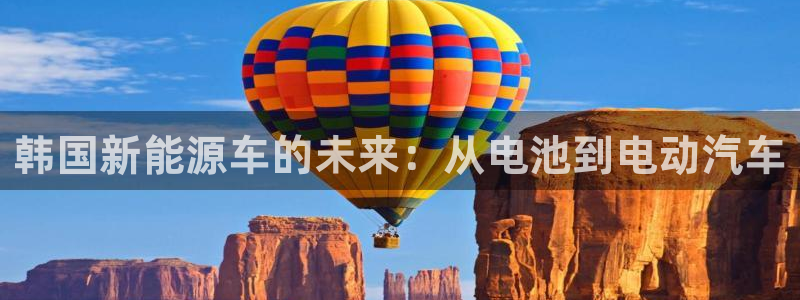 优发国际不出款：韩国新能源车的未来：从电池到电动汽车